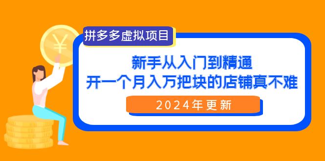 （9744期）拼多多虚拟项目：入门到精通，开一个月入万把块的店铺 真不难（24年更新）-创业猫