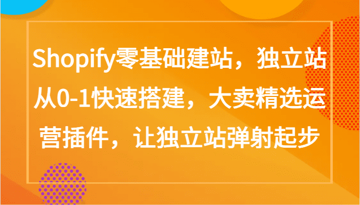 Shopify零基础建站，独立站从0-1快速搭建，大卖精选运营插件，让独立站弹射起步-创业猫