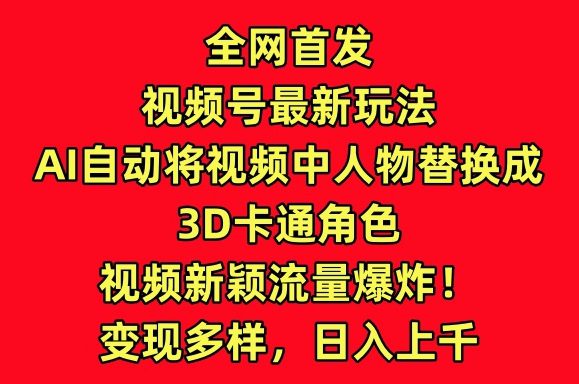 全网首发视频号最新玩法，AI自动将视频中人物替换成3D卡通角色，视频新颖流量爆炸-创业猫