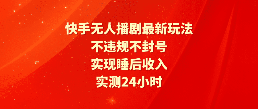 （9769期）快手无人播剧最新玩法，实测24小时不违规不封号，实现睡后收入-创业猫