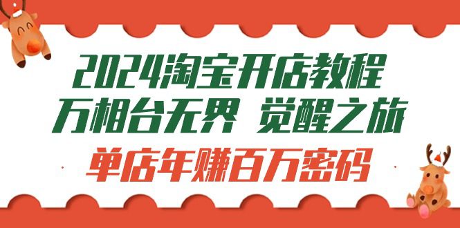 （9799期）2024淘宝开店教程-万相台无界 觉醒-之旅：单店年赚百万密码（99节视频课）-创业猫