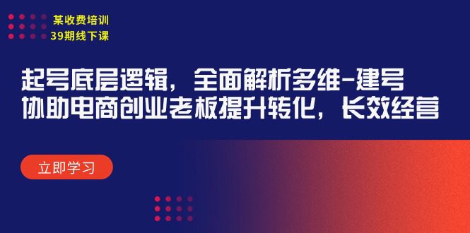 （9806期）某收费培训39期线下课：起号底层逻辑，全面解析多维 建号，协助电商创业…-创业猫