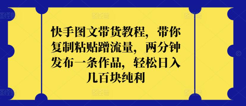 快手图文带货教程，带你复制粘贴蹭流量，两分钟发布一条作品，轻松日入几百块纯利-创业猫