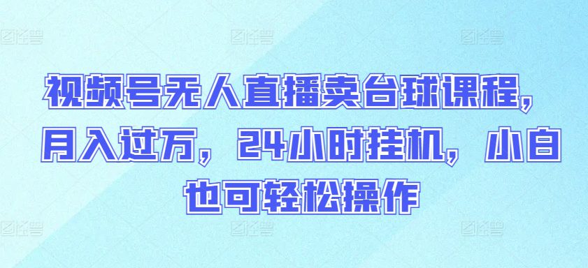 视频号无人直播卖台球课程，月入过万，24小时挂机，小白也可轻松操作-创业猫