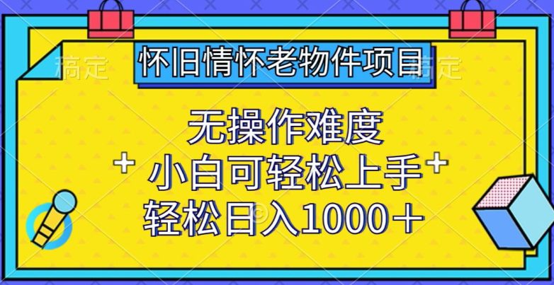 怀旧情怀老物件项目，无操作难度，小白可轻松上手，轻松日入1000+-创业猫