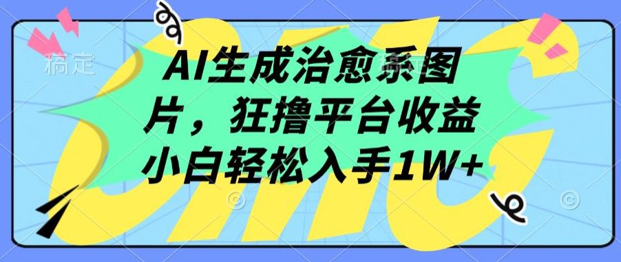 AI生成治愈系图片，狂撸平台收益，小白轻松入手1W+-创业猫