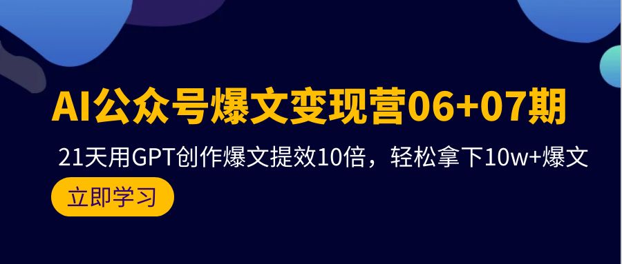 （9839期）AI公众号爆文变现营06+07期，21天用GPT创作爆文提效10倍，轻松拿下10w+爆文-创业猫