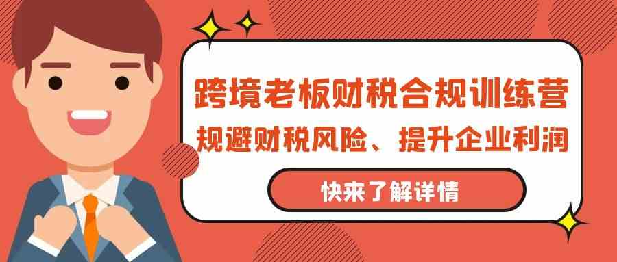 跨境老板财税合规训练营，规避财税风险、提升企业利润-创业猫