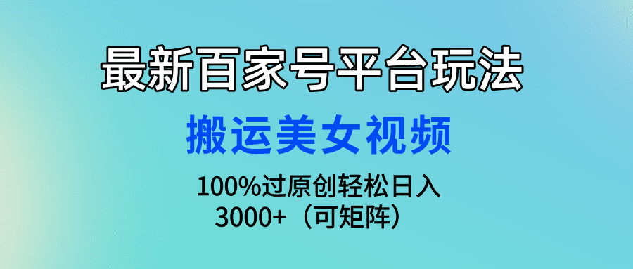 （9852期）最新百家号平台玩法，搬运美女视频100%过原创大揭秘，轻松日入3000+（可…-创业猫