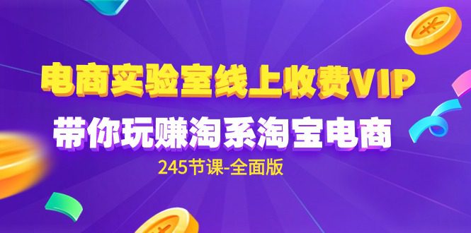 （9859期）电商-实验室 线上收费VIP，带你玩赚淘系淘宝电商（245节课-全面版）-创业猫