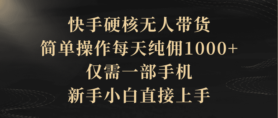 （9862期）快手硬核无人带货，简单操作每天纯佣1000+,仅需一部手机，新手小白直接上手-创业猫