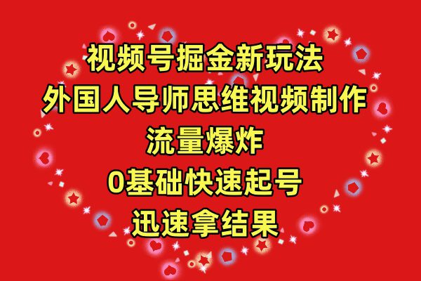 （9877期）视频号掘金新玩法，外国人导师思维视频制作，流量爆炸，0其础快速起号，…-创业猫