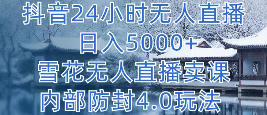 抖音24小时无人直播 日入5000+，雪花无人直播卖课，内部防封4.0玩法-创业猫