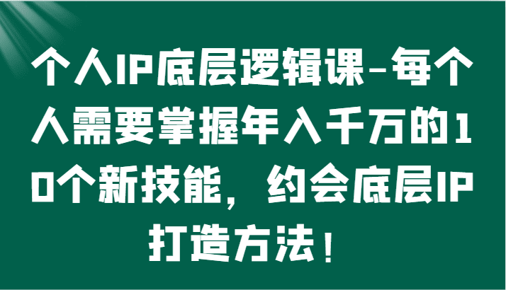 个人IP底层逻辑-​掌握年入千万的10个新技能，约会底层IP的打造方法！-创业猫