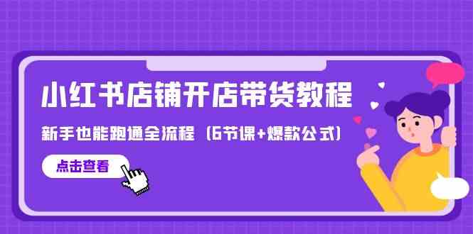 最新小红书店铺开店带货教程，新手也能跑通全流程（6节课+爆款公式）-创业猫