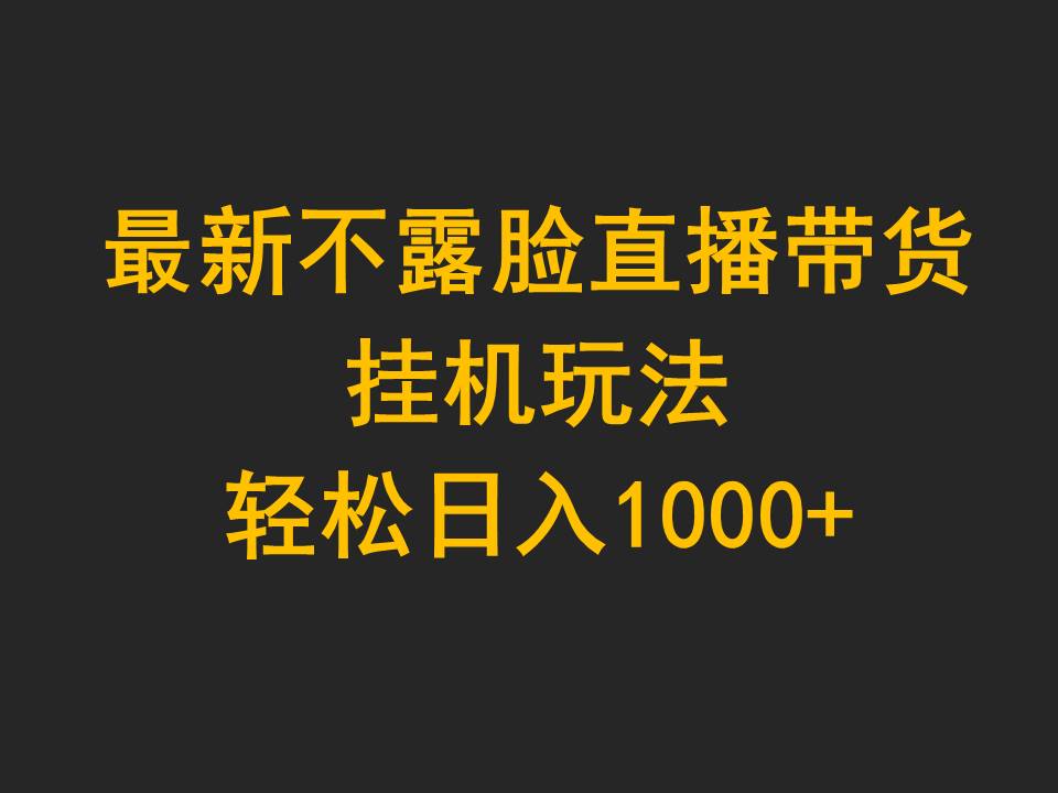 （9897期）最新不露脸直播带货，挂机玩法，轻松日入1000+-创业猫