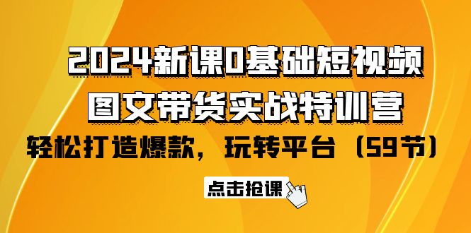 （9911期）2024新课0基础短视频+图文带货实战特训营：玩转平台，轻松打造爆款（59节）-创业猫