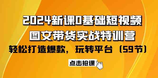 2024新课0基础短视频+图文带货实战特训营：玩转平台，轻松打造爆款（59节）-创业猫