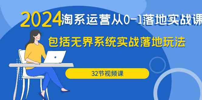 2024淘系运营从0-1落地实战课：包括无界系统实战落地玩法（32节）-创业猫