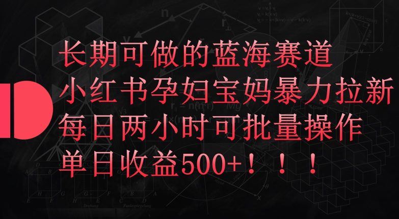 长期可做的蓝海赛道，小红书孕妇宝妈暴力拉新玩法，每日两小时可批量操作，单日收益500+-创业猫