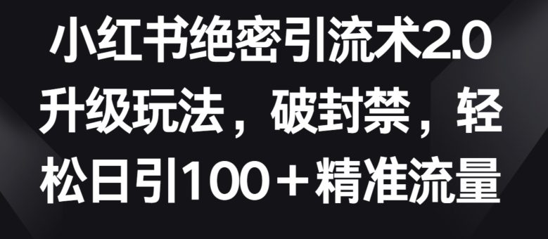 小红书绝密引流术2.0升级玩法，破封禁，轻松日引100+精准流量-创业猫