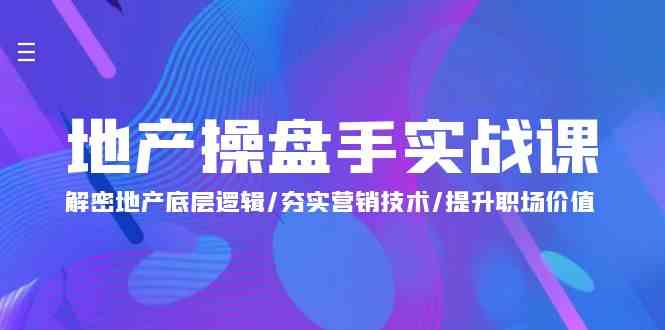 地产操盘手实战课：解密地产底层逻辑/夯实营销技术/提升职场价值（24节）-创业猫