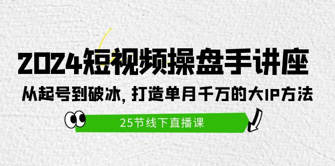 （9970期）2024短视频操盘手讲座：从起号到破冰，打造单月千万的大IP方法（25节）-创业猫