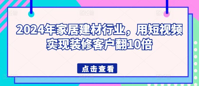 2024年家居建材行业，用短视频实现装修客户翻10倍-创业猫