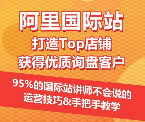 【阿里国际站】打造Top店铺&获得优质询盘客户，​95%的国际站讲师不会说的运营技巧-创业猫