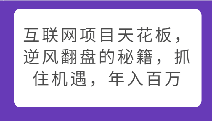 互联网项目天花板，逆风翻盘的秘籍，抓住机遇，年入百万-创业猫