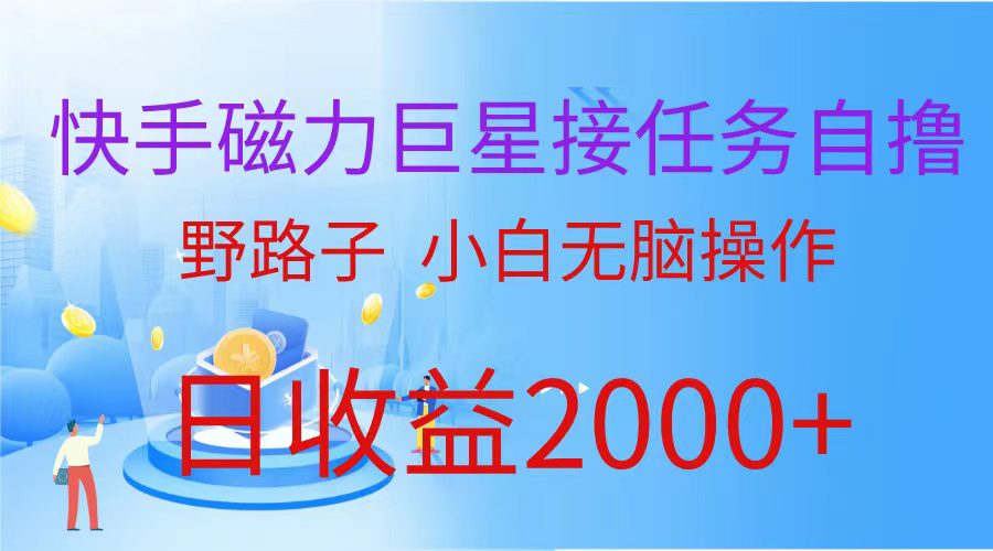 （9985期）（蓝海项目）快手磁力巨星接任务自撸，野路子，小白无脑操作日入2000+-创业猫