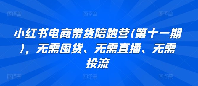 小红书电商带货陪跑营(第十一期)，无需囤货、无需直播、无需投流-创业猫