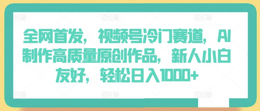 全网首发，视频号冷门赛道，AI制作高质量原创作品，新人小白友好，轻松日入1000+-创业猫