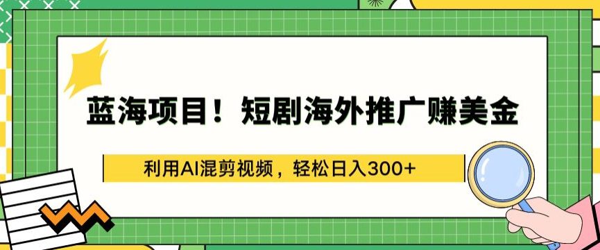 蓝海项目!短剧海外推广赚美金，利用AI混剪视频，轻松日入300+-创业猫