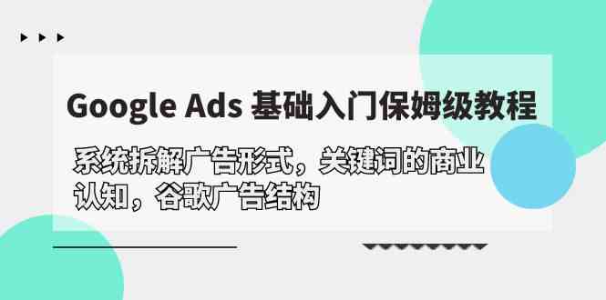 Google Ads 基础入门，系统拆解广告形式/关键词的商业认知/谷歌广告结构-创业猫