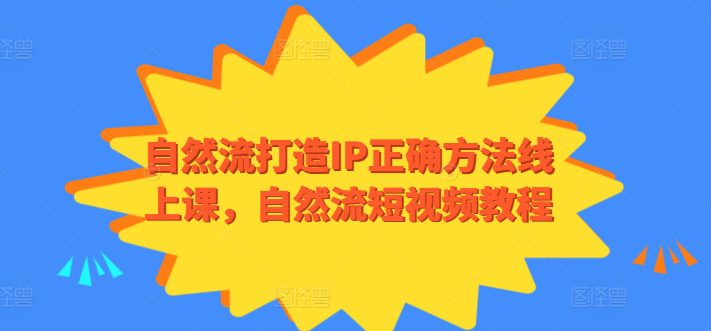 自然流打造IP正确方法线上课，自然流短视频教程-创业猫