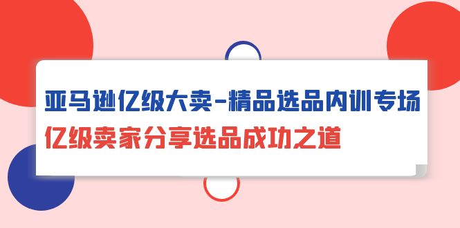 （10034期）亚马逊亿级大卖-精品选品内训专场，亿级卖家分享选品成功之道-创业猫