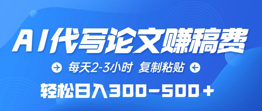 （10042期）AI代写论文赚稿费，每天2-3小时，复制粘贴，轻松日入300-500＋-创业猫