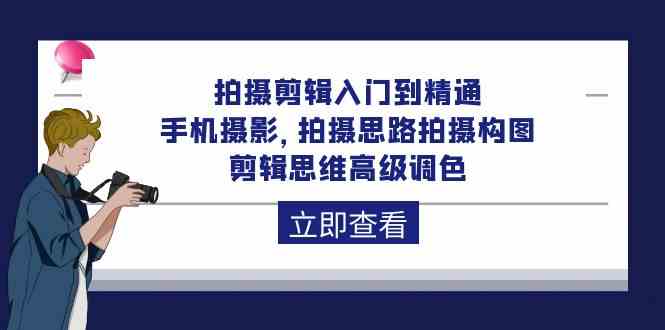 拍摄剪辑入门到精通，手机摄影 拍摄思路拍摄构图 剪辑思维高级调色（93节）-创业猫