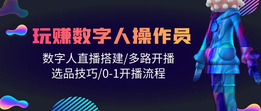 （10062期）人人都能玩赚数字人操作员 数字人直播搭建/多路开播/选品技巧/0-1开播流程-创业猫