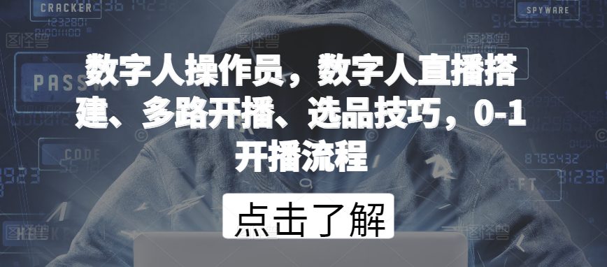 数字人操作员，数字人直播搭建、多路开播、选品技巧，0-1开播流程-创业猫