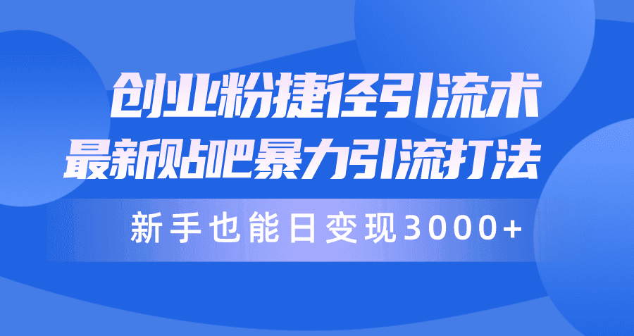 （10070期）创业粉捷径引流术，最新贴吧暴力引流打法，新手也能日变现3000+附赠全…-创业猫