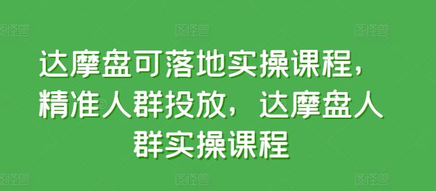 达摩盘可落地实操课程，精准人群投放，达摩盘人群实操课程-创业猫