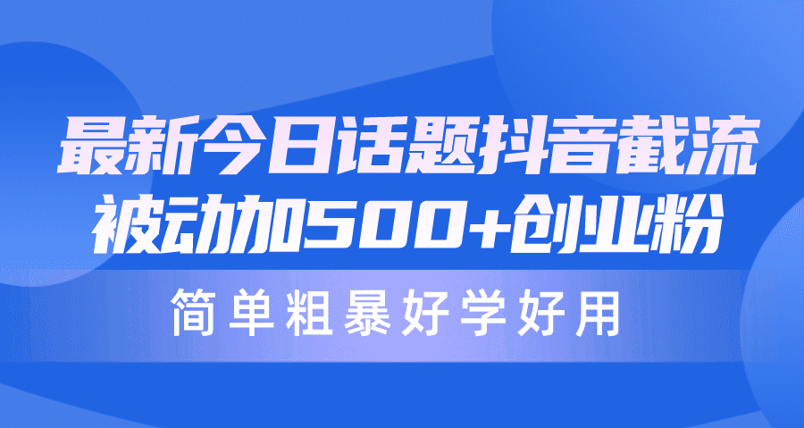 （10092期）最新今日话题抖音截流，每天被动加500+创业粉，简单粗暴好学好用-创业猫