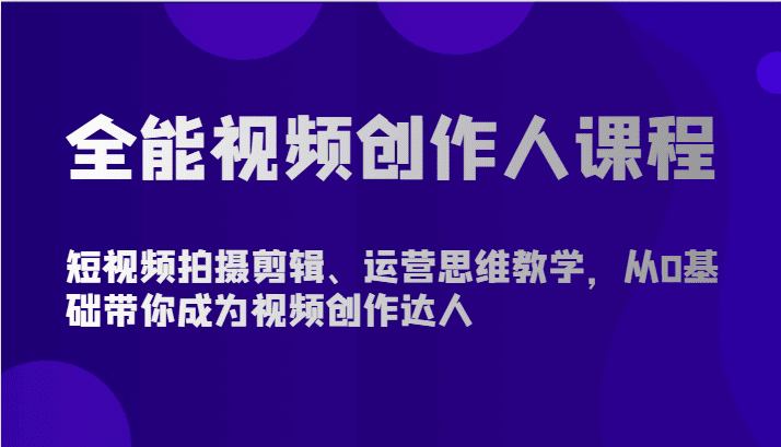 全能视频创作人课程-短视频拍摄剪辑、运营思维教学，从0基础带你成为视频创作达人-创业猫