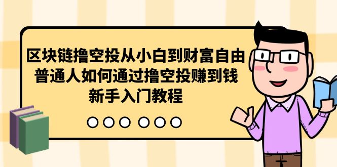 （10098期）区块链撸空投从小白到财富自由，普通人如何通过撸空投赚钱，新手入门教程-创业猫