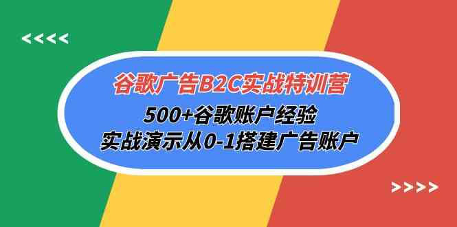 谷歌广告B2C实战特训营，500+谷歌账户经验，实战演示从0-1搭建广告账户-创业猫