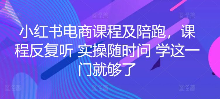 小红书电商课程及陪跑，课程反复听 实操随时问 学这一门就够了-创业猫