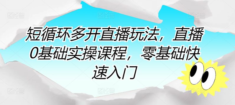 短循环多开直播玩法，直播0基础实操课程，零基础快速入门-创业猫