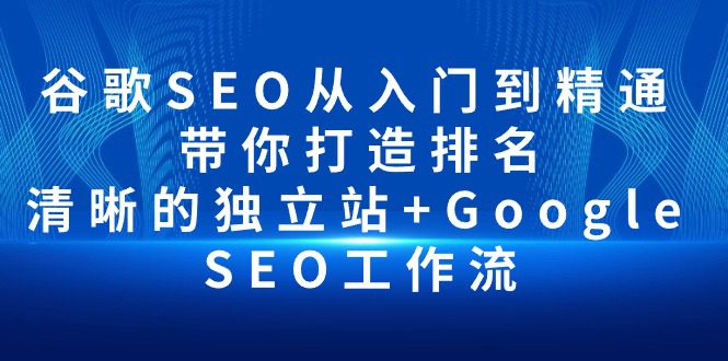 （10169期）谷歌SEO从入门到精通 带你打造排名 清晰的独立站+Google SEO工作流-创业猫